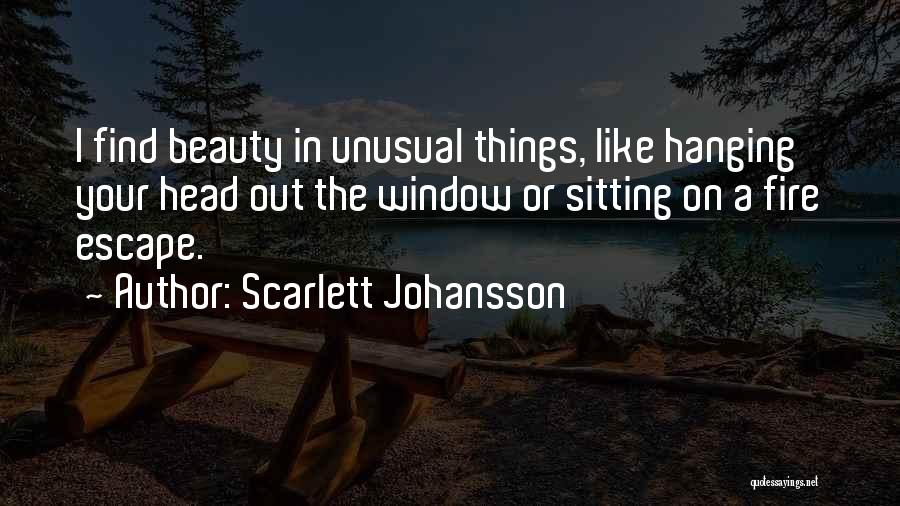 Scarlett Johansson Quotes: I Find Beauty In Unusual Things, Like Hanging Your Head Out The Window Or Sitting On A Fire Escape.