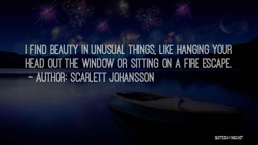 Scarlett Johansson Quotes: I Find Beauty In Unusual Things, Like Hanging Your Head Out The Window Or Sitting On A Fire Escape.