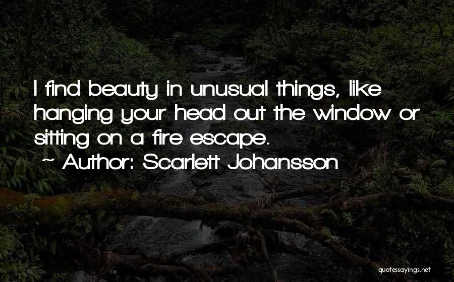 Scarlett Johansson Quotes: I Find Beauty In Unusual Things, Like Hanging Your Head Out The Window Or Sitting On A Fire Escape.