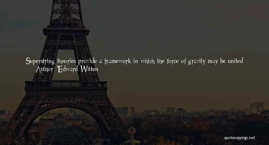 Edward Witten Quotes: Superstring Theories Provide A Framework In Which The Force Of Gravity May Be United With The Other Three Forces In