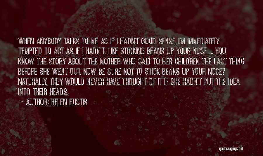 Helen Eustis Quotes: When Anybody Talks To Me As If I Hadn't Good Sense, I'm Immediately Tempted To Act As If I Hadn't.