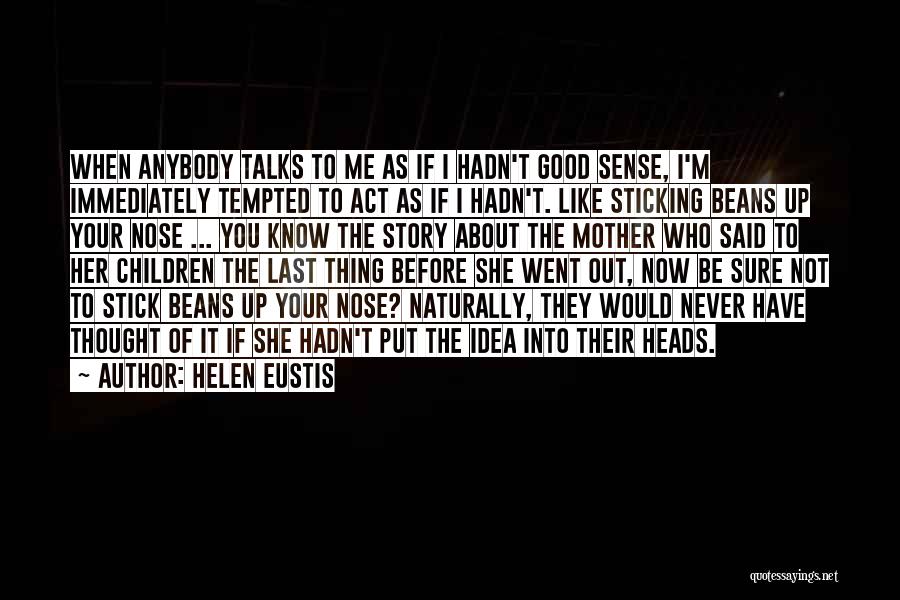 Helen Eustis Quotes: When Anybody Talks To Me As If I Hadn't Good Sense, I'm Immediately Tempted To Act As If I Hadn't.