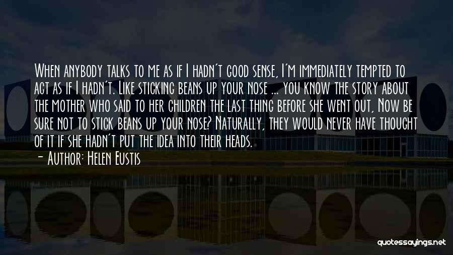 Helen Eustis Quotes: When Anybody Talks To Me As If I Hadn't Good Sense, I'm Immediately Tempted To Act As If I Hadn't.