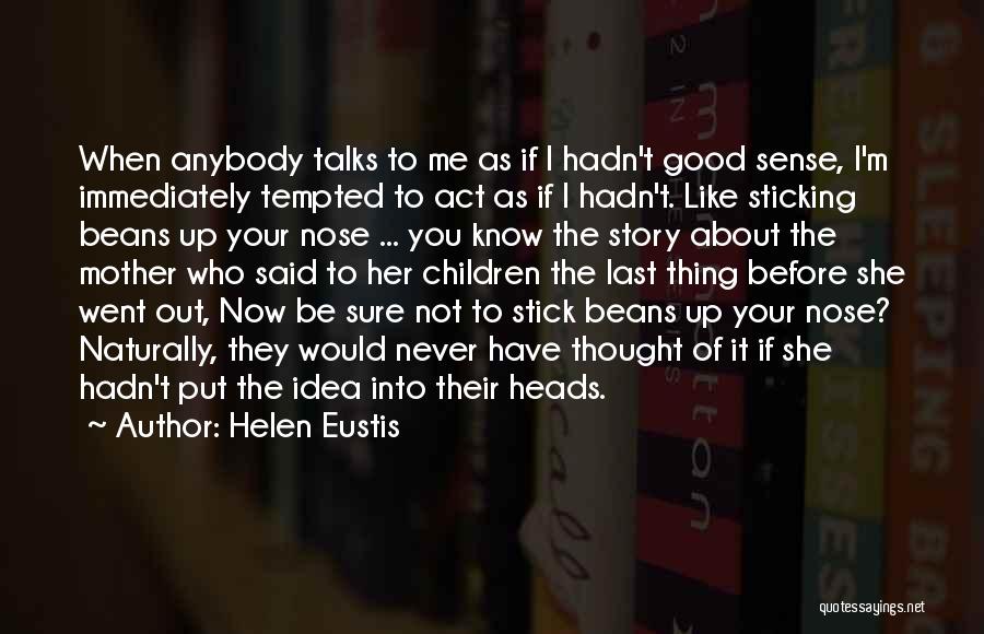 Helen Eustis Quotes: When Anybody Talks To Me As If I Hadn't Good Sense, I'm Immediately Tempted To Act As If I Hadn't.