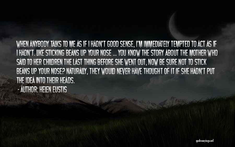 Helen Eustis Quotes: When Anybody Talks To Me As If I Hadn't Good Sense, I'm Immediately Tempted To Act As If I Hadn't.