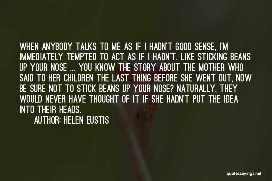 Helen Eustis Quotes: When Anybody Talks To Me As If I Hadn't Good Sense, I'm Immediately Tempted To Act As If I Hadn't.