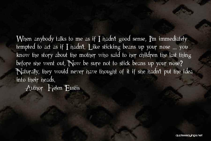 Helen Eustis Quotes: When Anybody Talks To Me As If I Hadn't Good Sense, I'm Immediately Tempted To Act As If I Hadn't.