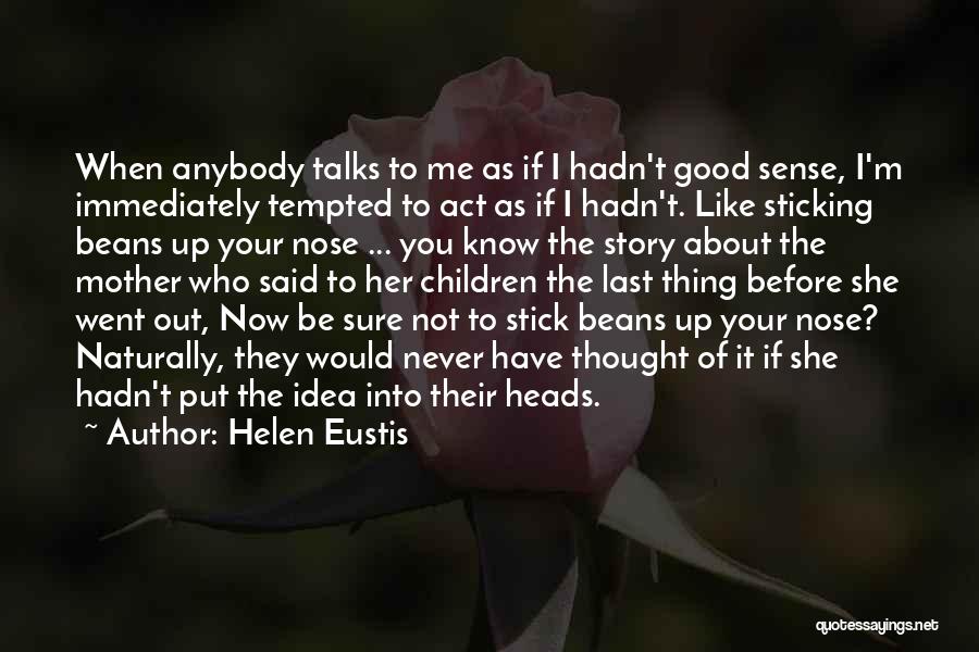 Helen Eustis Quotes: When Anybody Talks To Me As If I Hadn't Good Sense, I'm Immediately Tempted To Act As If I Hadn't.