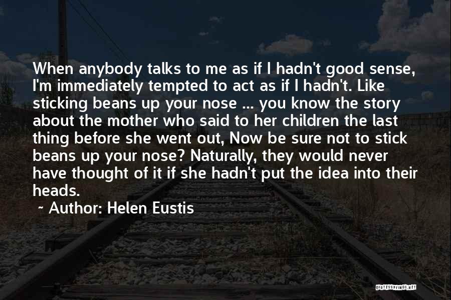 Helen Eustis Quotes: When Anybody Talks To Me As If I Hadn't Good Sense, I'm Immediately Tempted To Act As If I Hadn't.