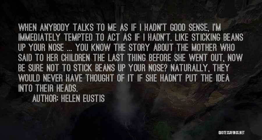 Helen Eustis Quotes: When Anybody Talks To Me As If I Hadn't Good Sense, I'm Immediately Tempted To Act As If I Hadn't.