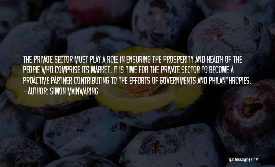 Simon Mainwaring Quotes: The Private Sector Must Play A Role In Ensuring The Prosperity And Health Of The People Who Comprise Its Market.