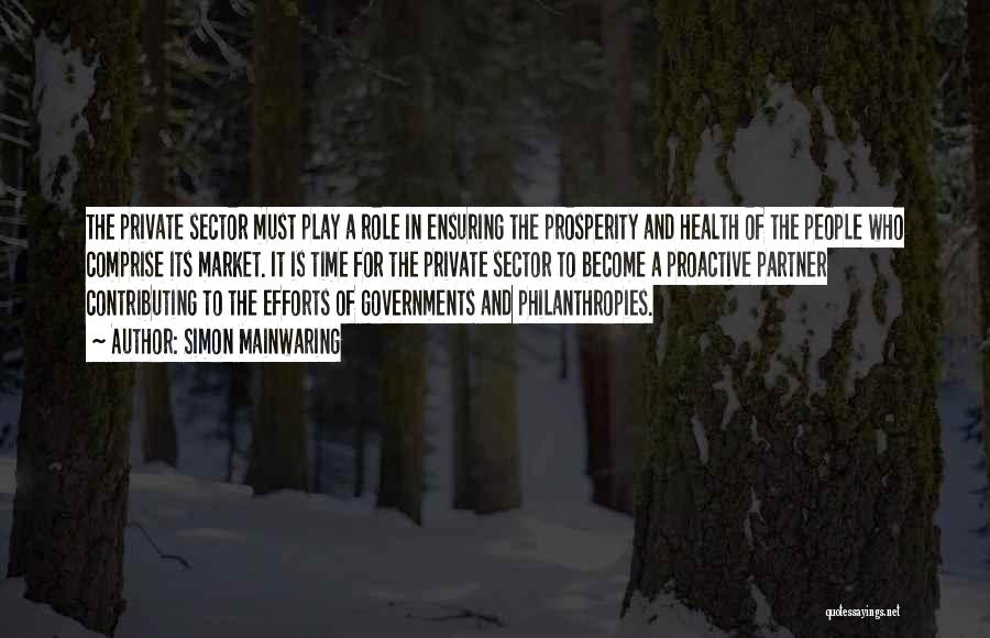 Simon Mainwaring Quotes: The Private Sector Must Play A Role In Ensuring The Prosperity And Health Of The People Who Comprise Its Market.