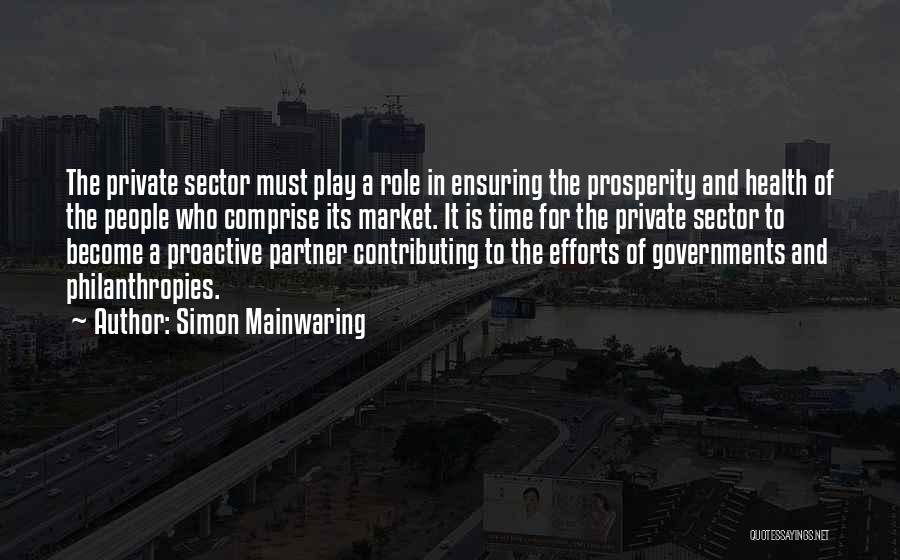 Simon Mainwaring Quotes: The Private Sector Must Play A Role In Ensuring The Prosperity And Health Of The People Who Comprise Its Market.