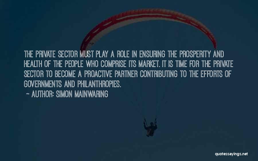 Simon Mainwaring Quotes: The Private Sector Must Play A Role In Ensuring The Prosperity And Health Of The People Who Comprise Its Market.