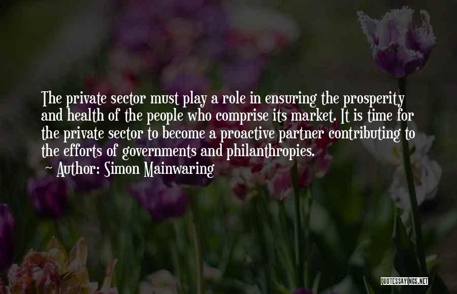 Simon Mainwaring Quotes: The Private Sector Must Play A Role In Ensuring The Prosperity And Health Of The People Who Comprise Its Market.