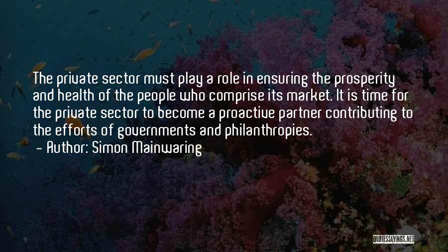 Simon Mainwaring Quotes: The Private Sector Must Play A Role In Ensuring The Prosperity And Health Of The People Who Comprise Its Market.