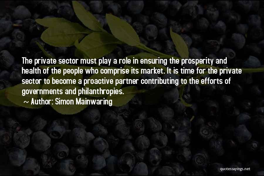 Simon Mainwaring Quotes: The Private Sector Must Play A Role In Ensuring The Prosperity And Health Of The People Who Comprise Its Market.