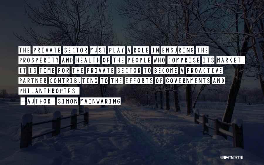 Simon Mainwaring Quotes: The Private Sector Must Play A Role In Ensuring The Prosperity And Health Of The People Who Comprise Its Market.