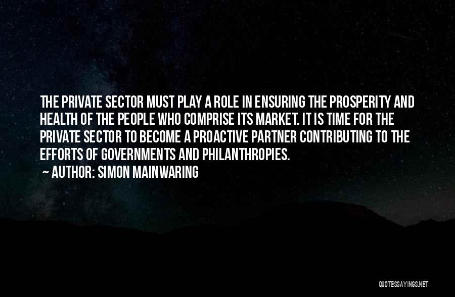 Simon Mainwaring Quotes: The Private Sector Must Play A Role In Ensuring The Prosperity And Health Of The People Who Comprise Its Market.