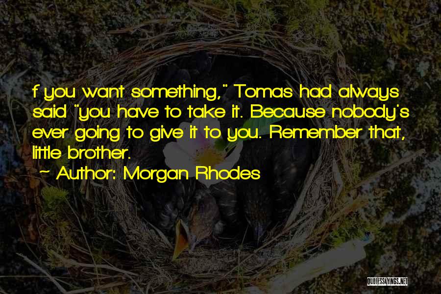 Morgan Rhodes Quotes: F You Want Something, Tomas Had Always Said You Have To Take It. Because Nobody's Ever Going To Give It