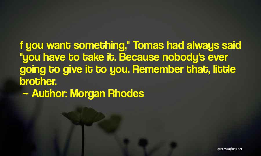 Morgan Rhodes Quotes: F You Want Something, Tomas Had Always Said You Have To Take It. Because Nobody's Ever Going To Give It