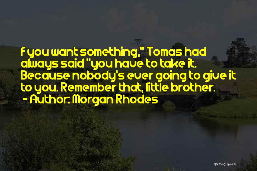 Morgan Rhodes Quotes: F You Want Something, Tomas Had Always Said You Have To Take It. Because Nobody's Ever Going To Give It