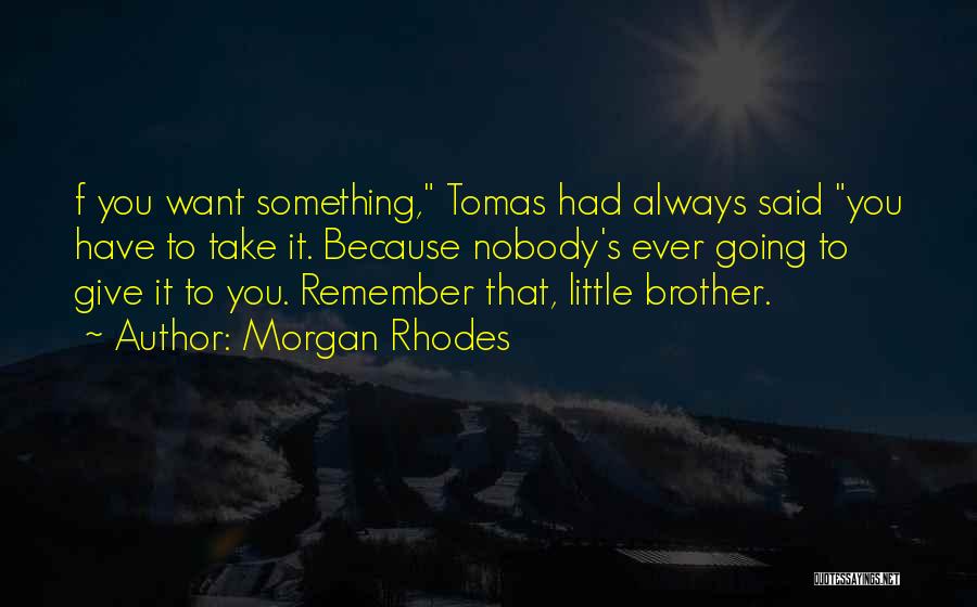 Morgan Rhodes Quotes: F You Want Something, Tomas Had Always Said You Have To Take It. Because Nobody's Ever Going To Give It