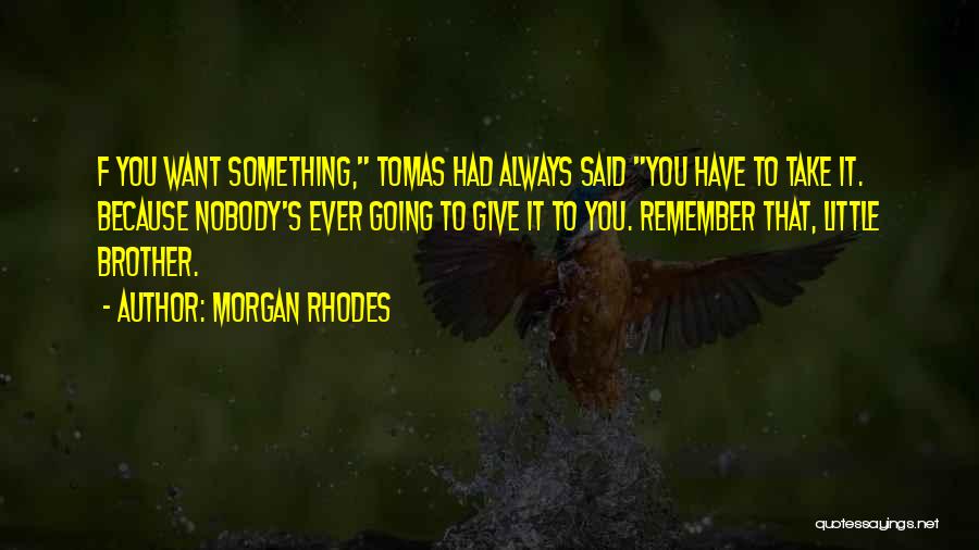 Morgan Rhodes Quotes: F You Want Something, Tomas Had Always Said You Have To Take It. Because Nobody's Ever Going To Give It