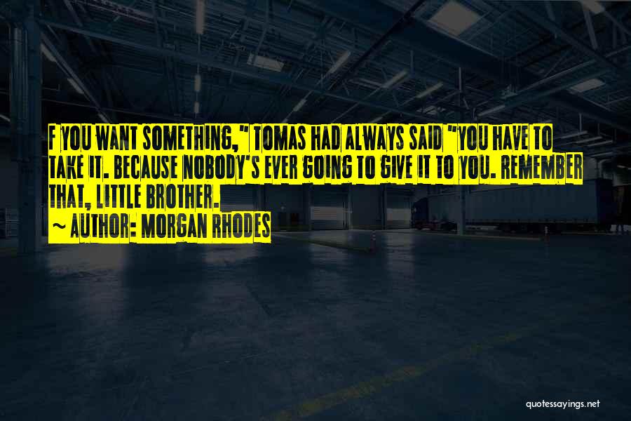 Morgan Rhodes Quotes: F You Want Something, Tomas Had Always Said You Have To Take It. Because Nobody's Ever Going To Give It