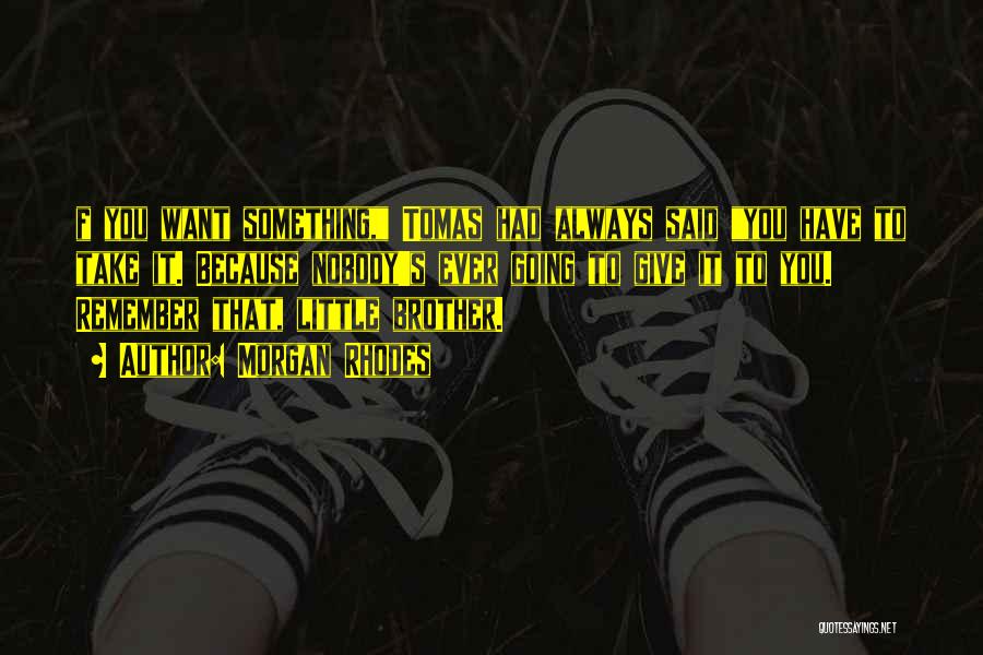 Morgan Rhodes Quotes: F You Want Something, Tomas Had Always Said You Have To Take It. Because Nobody's Ever Going To Give It