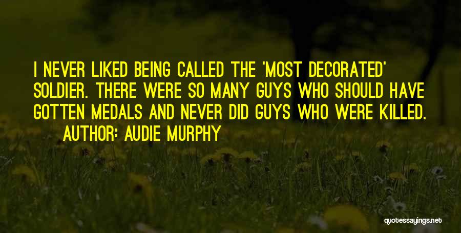 Audie Murphy Quotes: I Never Liked Being Called The 'most Decorated' Soldier. There Were So Many Guys Who Should Have Gotten Medals And