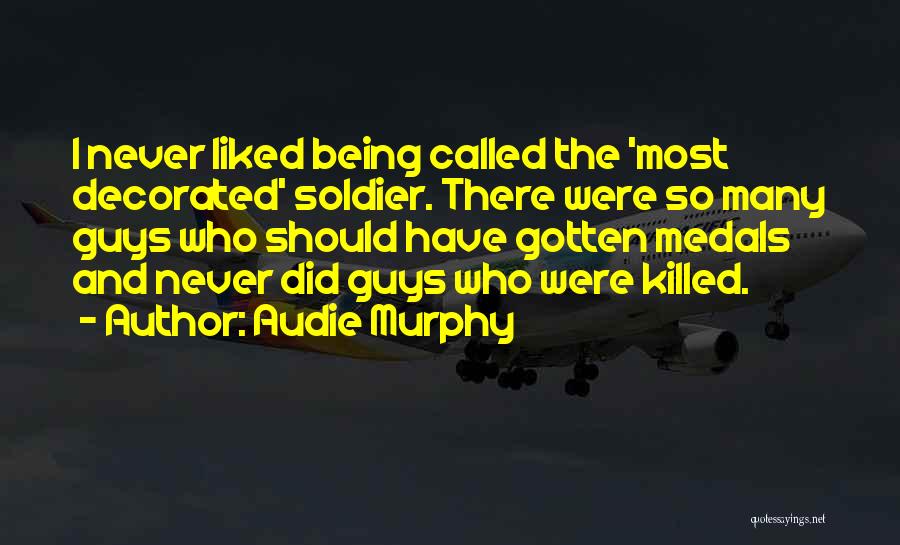 Audie Murphy Quotes: I Never Liked Being Called The 'most Decorated' Soldier. There Were So Many Guys Who Should Have Gotten Medals And