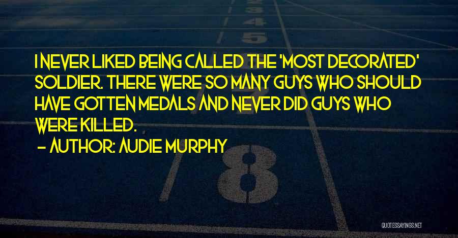 Audie Murphy Quotes: I Never Liked Being Called The 'most Decorated' Soldier. There Were So Many Guys Who Should Have Gotten Medals And
