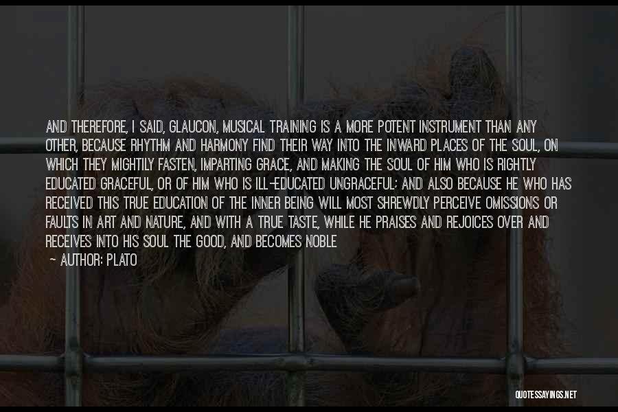 Plato Quotes: And Therefore, I Said, Glaucon, Musical Training Is A More Potent Instrument Than Any Other, Because Rhythm And Harmony Find