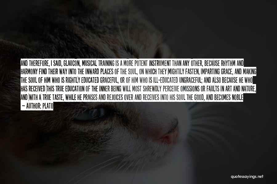 Plato Quotes: And Therefore, I Said, Glaucon, Musical Training Is A More Potent Instrument Than Any Other, Because Rhythm And Harmony Find