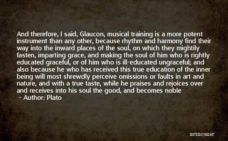 Plato Quotes: And Therefore, I Said, Glaucon, Musical Training Is A More Potent Instrument Than Any Other, Because Rhythm And Harmony Find