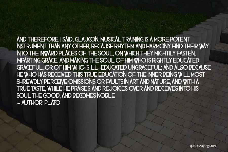 Plato Quotes: And Therefore, I Said, Glaucon, Musical Training Is A More Potent Instrument Than Any Other, Because Rhythm And Harmony Find
