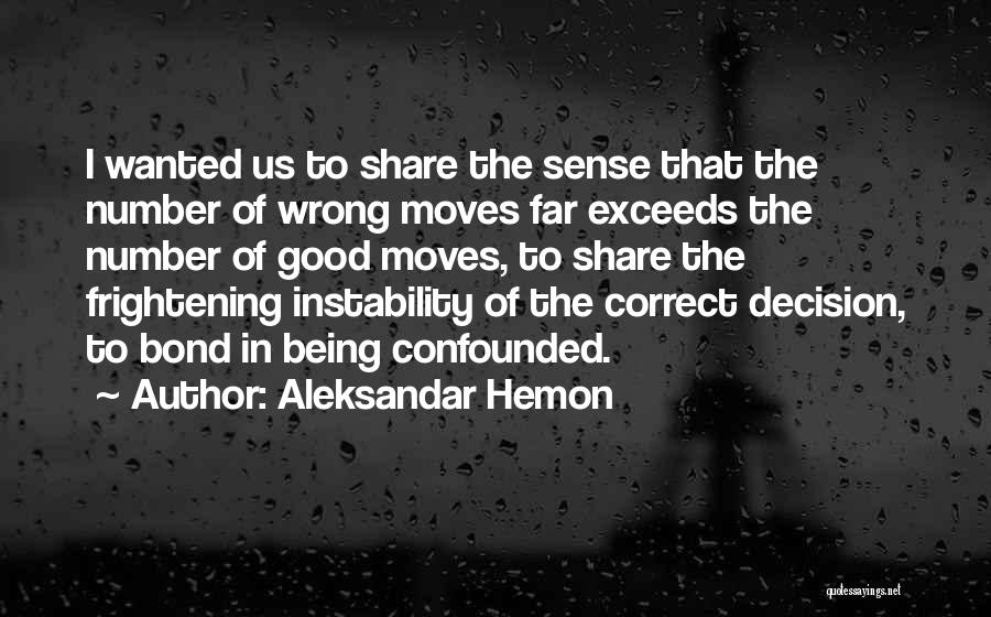 Aleksandar Hemon Quotes: I Wanted Us To Share The Sense That The Number Of Wrong Moves Far Exceeds The Number Of Good Moves,