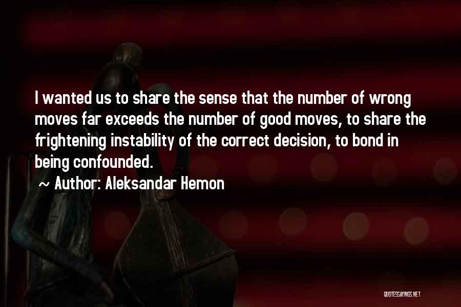 Aleksandar Hemon Quotes: I Wanted Us To Share The Sense That The Number Of Wrong Moves Far Exceeds The Number Of Good Moves,