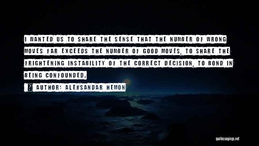 Aleksandar Hemon Quotes: I Wanted Us To Share The Sense That The Number Of Wrong Moves Far Exceeds The Number Of Good Moves,