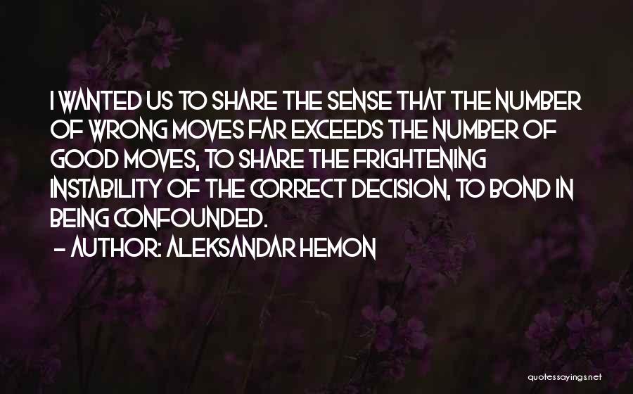 Aleksandar Hemon Quotes: I Wanted Us To Share The Sense That The Number Of Wrong Moves Far Exceeds The Number Of Good Moves,