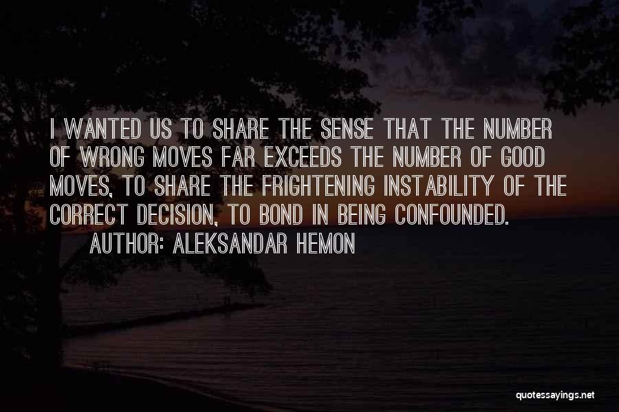 Aleksandar Hemon Quotes: I Wanted Us To Share The Sense That The Number Of Wrong Moves Far Exceeds The Number Of Good Moves,