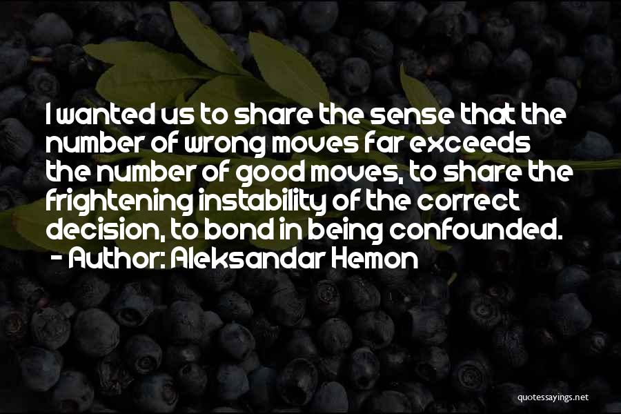 Aleksandar Hemon Quotes: I Wanted Us To Share The Sense That The Number Of Wrong Moves Far Exceeds The Number Of Good Moves,