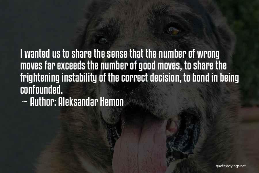 Aleksandar Hemon Quotes: I Wanted Us To Share The Sense That The Number Of Wrong Moves Far Exceeds The Number Of Good Moves,