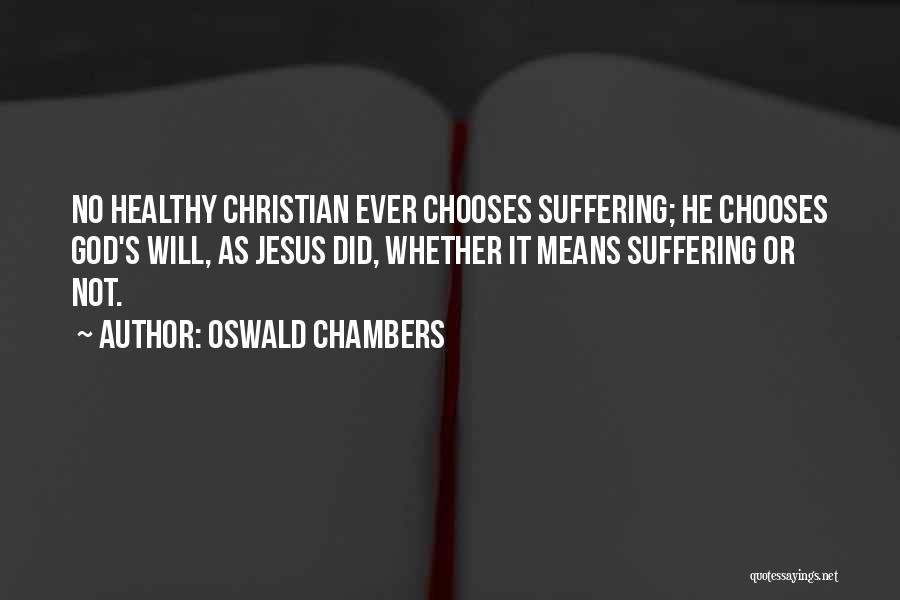 Oswald Chambers Quotes: No Healthy Christian Ever Chooses Suffering; He Chooses God's Will, As Jesus Did, Whether It Means Suffering Or Not.