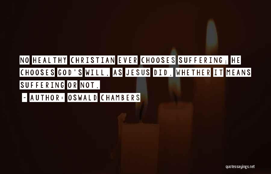 Oswald Chambers Quotes: No Healthy Christian Ever Chooses Suffering; He Chooses God's Will, As Jesus Did, Whether It Means Suffering Or Not.