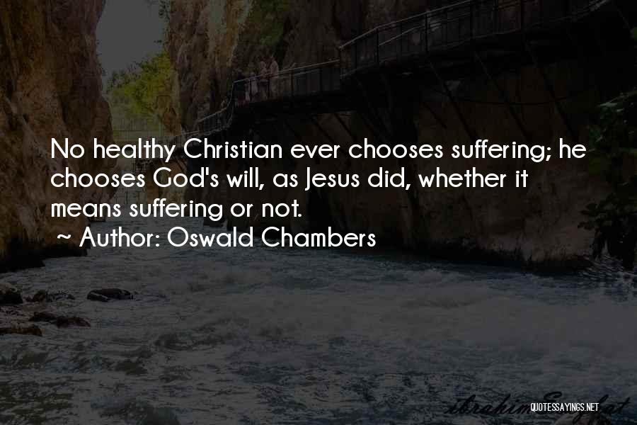 Oswald Chambers Quotes: No Healthy Christian Ever Chooses Suffering; He Chooses God's Will, As Jesus Did, Whether It Means Suffering Or Not.