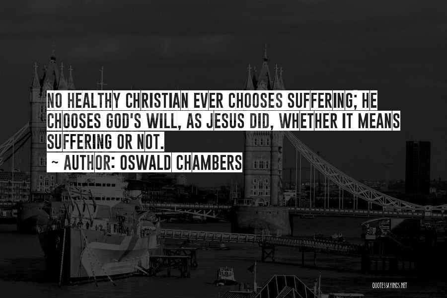 Oswald Chambers Quotes: No Healthy Christian Ever Chooses Suffering; He Chooses God's Will, As Jesus Did, Whether It Means Suffering Or Not.