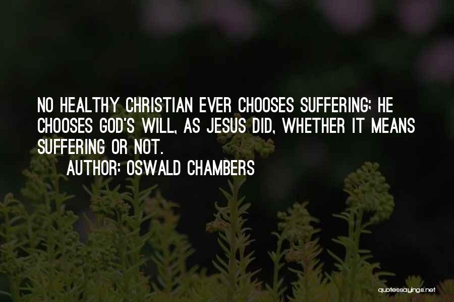 Oswald Chambers Quotes: No Healthy Christian Ever Chooses Suffering; He Chooses God's Will, As Jesus Did, Whether It Means Suffering Or Not.