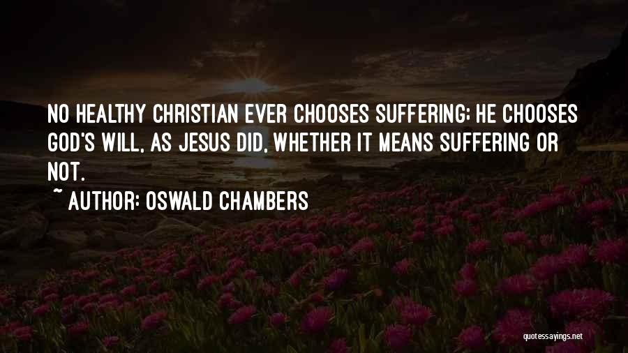 Oswald Chambers Quotes: No Healthy Christian Ever Chooses Suffering; He Chooses God's Will, As Jesus Did, Whether It Means Suffering Or Not.